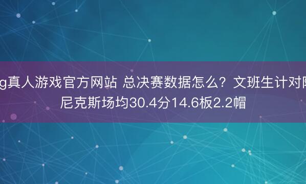 hg真人游戏官方网站 总决赛数据怎么？文班生计对阵尼克斯场均