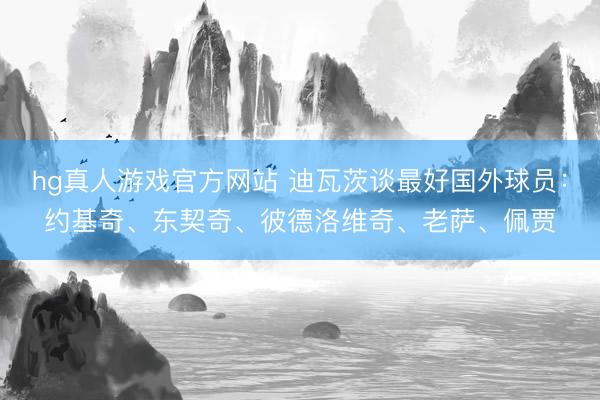 hg真人游戏官方网站 迪瓦茨谈最好国外球员：约基奇、东契奇、彼德