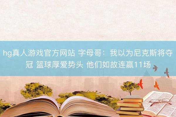 hg真人游戏官方网站 字母哥：我以为尼克斯将夺冠 篮球厚爱势头 
