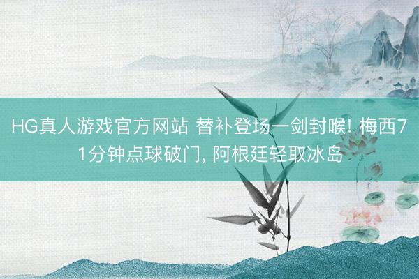 HG真人游戏官方网站 替补登场一剑封喉! 梅西71分钟点球破门， 阿根廷轻取冰岛