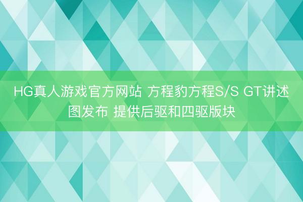 HG真人游戏官方网站 方程豹方程S/S GT讲述图发布 提供后驱和四驱版块