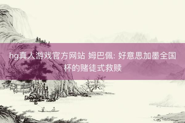 hg真人游戏官方网站 姆巴佩: 好意思加墨全国杯的赌徒式救赎