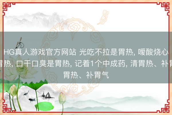 HG真人游戏官方网站 光吃不拉是胃热， 嗳酸烧心是胃热， 口干口臭是胃热， 记着1个中成药， 清胃热、补胃气