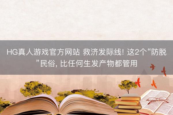 HG真人游戏官方网站 救济发际线! 这2个“防脱”民俗， 比任何生发产物都管用