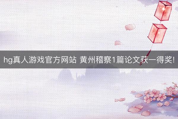 hg真人游戏官方网站 黄州稽察1篇论文获一得奖!