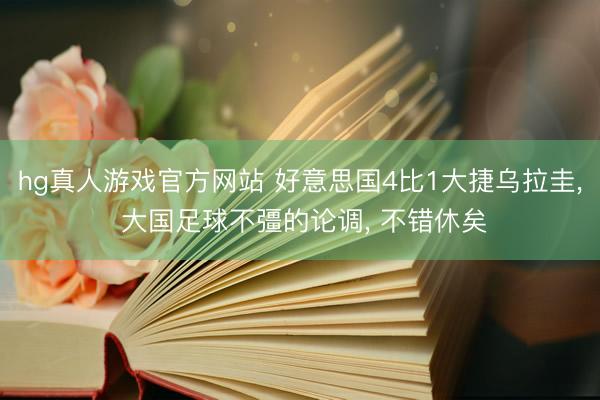 hg真人游戏官方网站 好意思国4比1大捷乌拉圭， 大国足球不彊的论调， 不错休矣