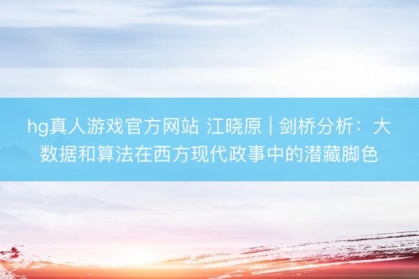 hg真人游戏官方网站 江晓原 | 剑桥分析：大数据和算法在西方现代政事中的潜藏脚色