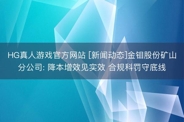 HG真人游戏官方网站 [新闻动态]金钼股份矿山分公司: 降本增效见实效 合规科罚守底线