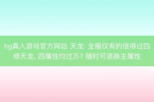 hg真人游戏官方网站 天龙: 全服仅有的信得过四修天龙, 四属性均过万? 随时可退换主属性