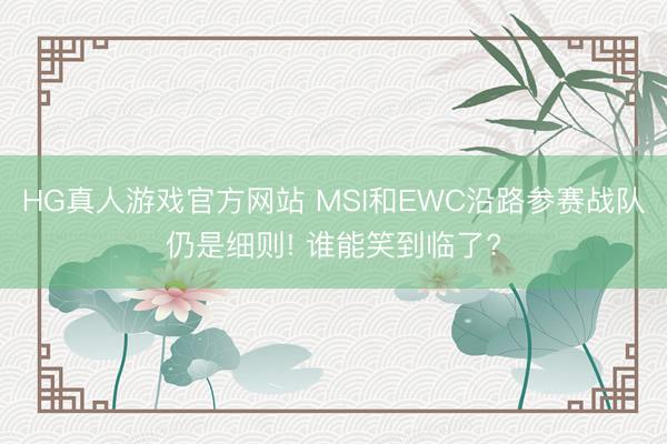 HG真人游戏官方网站 MSI和EWC沿路参赛战队仍是细则! 谁能笑到临了?