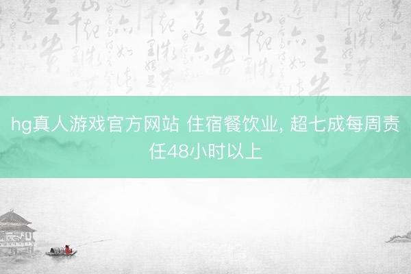 hg真人游戏官方网站 住宿餐饮业， 超七成每周责任48小时以上