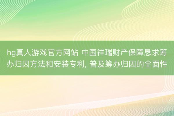 hg真人游戏官方网站 中国祥瑞财产保障恳求筹办归因方法和安装专利， 普及筹办归因的全面性