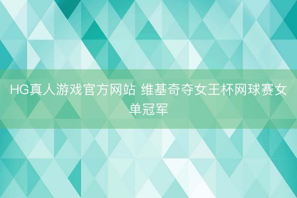 HG真人游戏官方网站 维基奇夺女王杯网球赛女单冠军