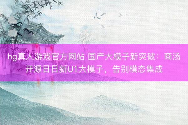 hg真人游戏官方网站 国产大模子新突破:商汤开源日日新U1大模子,告别模态集成