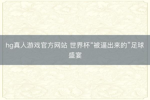 hg真人游戏官方网站 世界杯“被逼出来的”足球盛宴