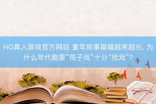 HG真人游戏官方网站 童年故事篇幅越来越长， 为什么年代剧里“孩子戏”十分“抢戏”?