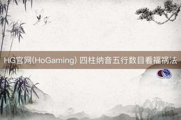 HG官网(HoGaming) 四柱纳音五行数目看福祸法