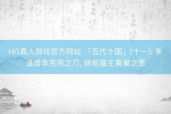HG真人游戏官方网站 「五代十国」(十一): 朱温借李克用之刀， 除前雇主黄巢之患