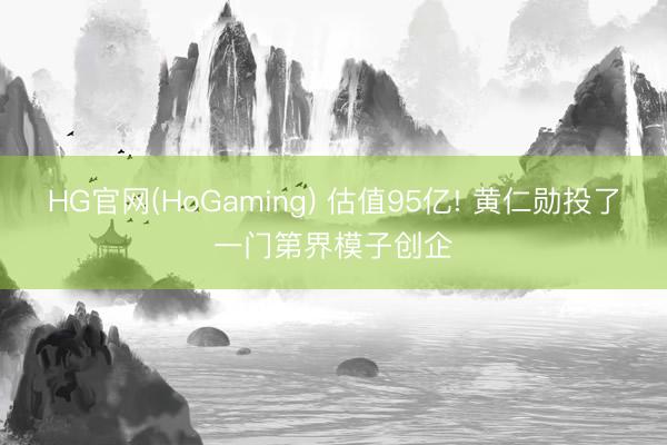 HG官网(HoGaming) 估值95亿! 黄仁勋投了一门第界模子创企