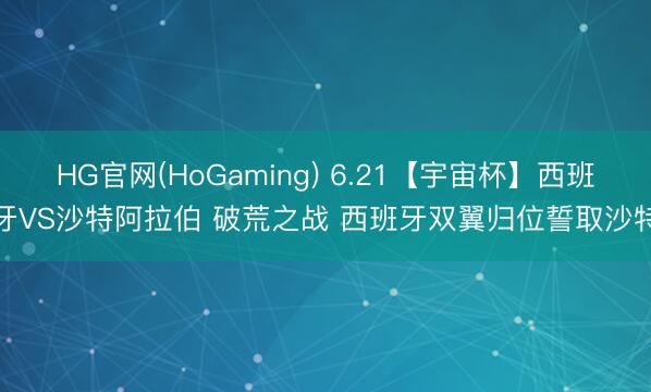 HG官网(HoGaming) 6.21【宇宙杯】西班牙VS沙特阿拉伯 破荒之战 西班牙双翼归位誓取沙特